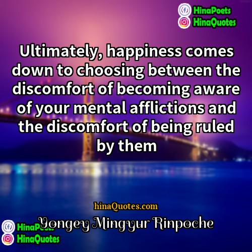 Yongey Mingyur Rinpoche Quotes | Ultimately, happiness comes down to choosing between